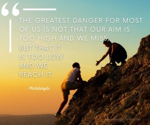 image with quote "The greatest danger for most of us is not that our aim is too HIGH and we miss, but that it is too low and we reach it" -Michelangelo